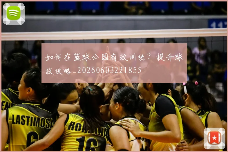如何在篮球公园有效训练？提升球技攻略_20260603221855