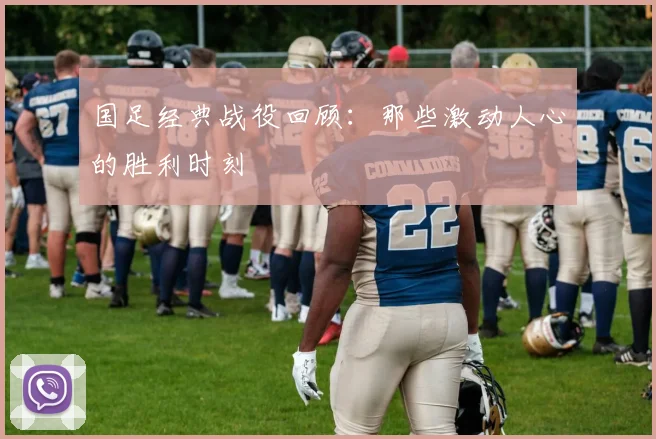 国足经典战役回顾:那些激动人心的胜利时刻