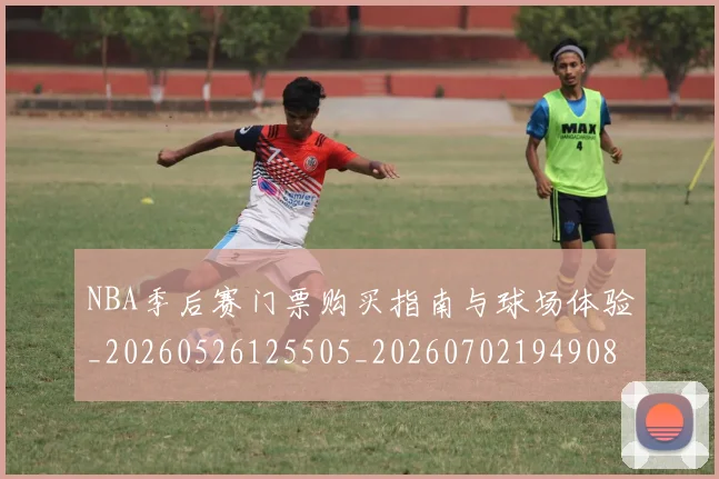 NBA季后赛门票购买指南与球场体验_20260526125505_20260702194908