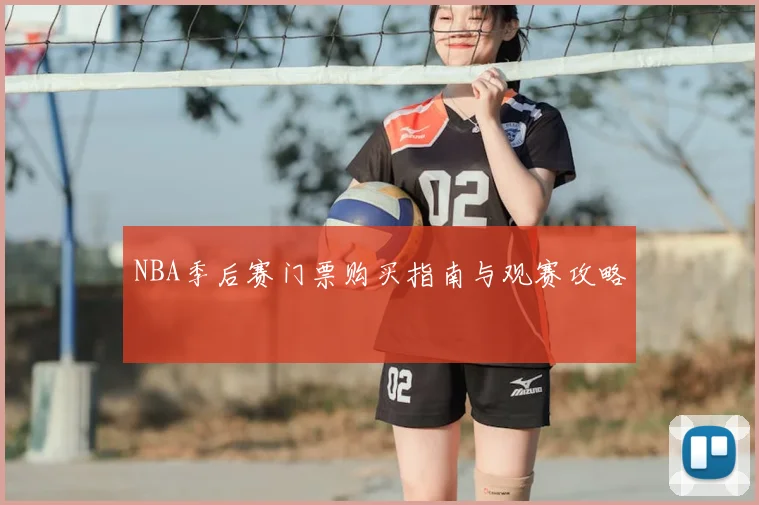 NBA季后赛门票购买指南与观赛攻略