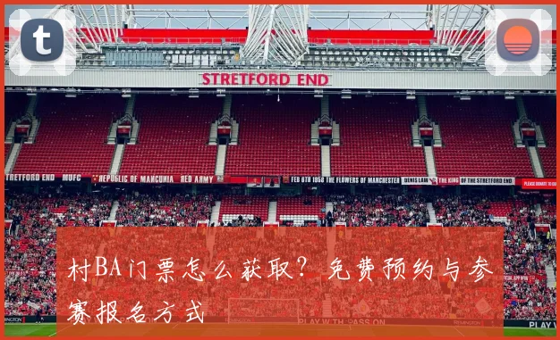 村BA门票怎么获取?免费预约与参赛报名方式