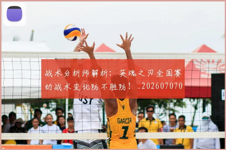 战术分析师解析:英魂之刃全国赛的战术变化防不胜防!_20260707013411