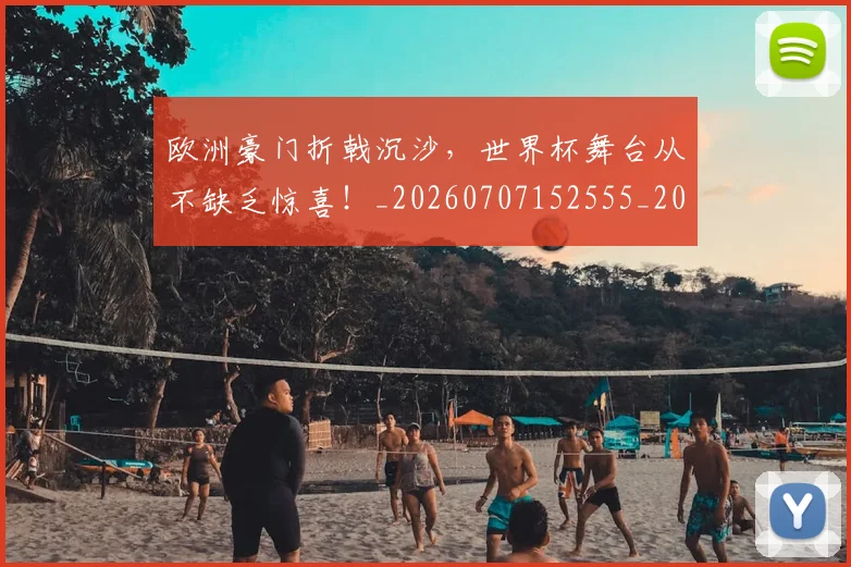 欧洲豪门折戟沉沙,世界杯舞台从不缺乏惊喜!_20260707152555_20260801170328
