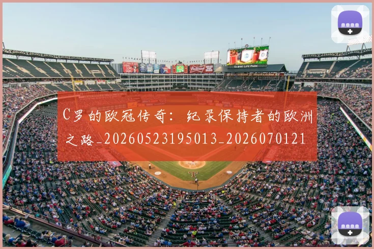 C罗的欧冠传奇：纪录保持者的欧洲之路_20260523195013_20260701213614_20260712052358