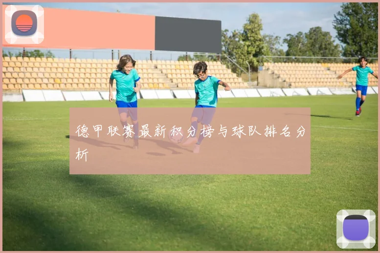 德甲联赛最新积分榜与球队排名分析