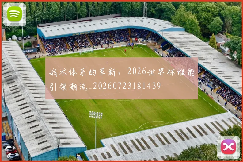 战术体系的革新，2026世界杯谁能引领潮流_20260723181439