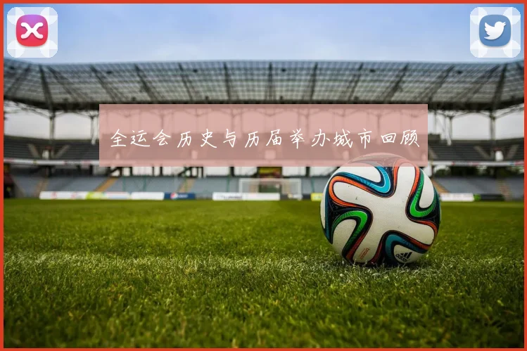 全运会历史与历届举办城市回顾