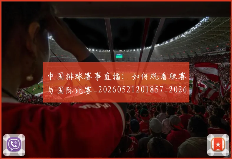中国排球赛事直播:如何观看联赛与国际比赛_20260521201857_20260717234717