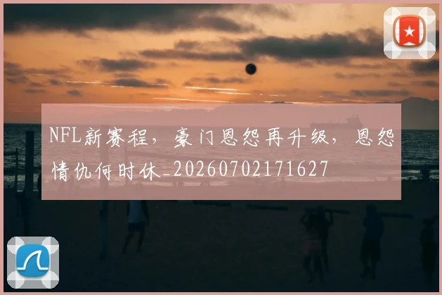 NFL新赛程,豪门恩怨再升级,恩怨情仇何时休_20260702171627