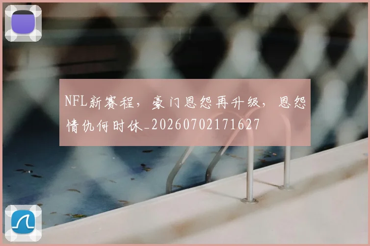 NFL新赛程,豪门恩怨再升级,恩怨情仇何时休_20260702171627
