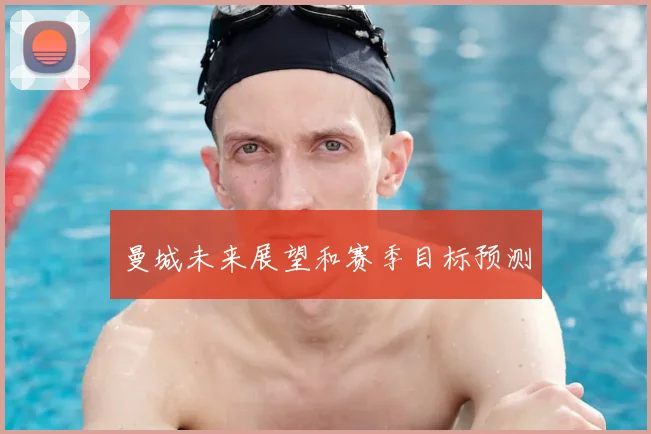 曼城未来展望和赛季目标预测