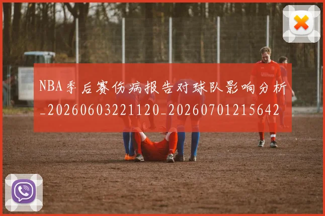 NBA季后赛伤病报告对球队影响分析_20260603221120_20260701215642