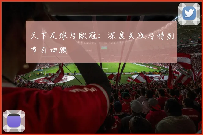 天下足球与欧冠：深度关联与特别节目回顾