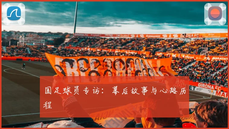 国足球员专访：幕后故事与心路历程