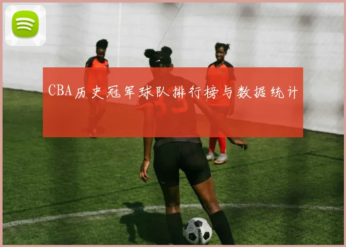 CBA历史冠军球队排行榜与数据统计