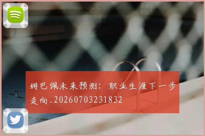 姆巴佩未来预测:职业生涯下一步走向_20260703231832