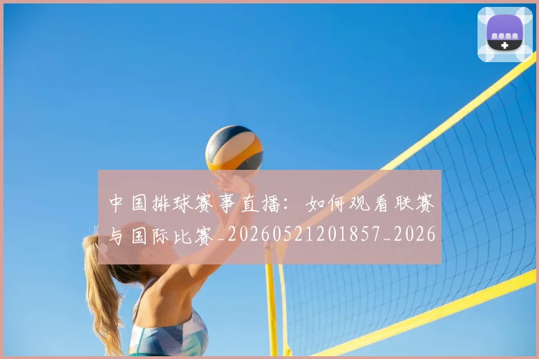 中国排球赛事直播:如何观看联赛与国际比赛_20260521201857_20260703202934