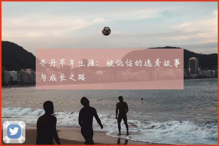 乔丹早年生涯：被低估的选秀故事与成长之路