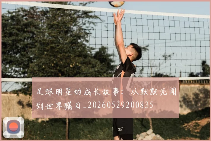 足球明星的成长故事:从默默无闻到世界瞩目_20260529200835
