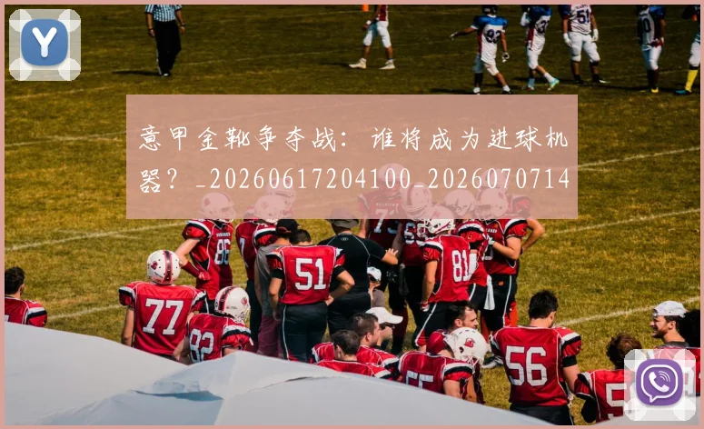 意甲金靴争夺战:谁将成为进球机器?_20260617204100_20260707143650