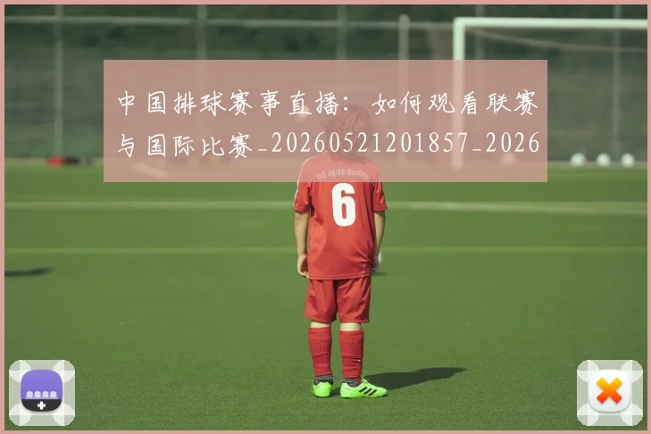 中国排球赛事直播：如何观看联赛与国际比赛_20260521201857_20260717234717