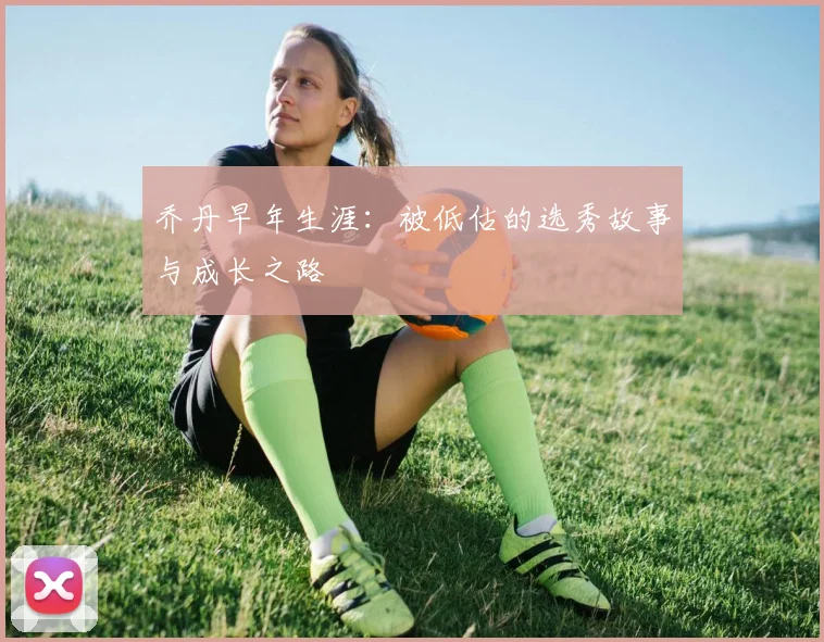 乔丹早年生涯：被低估的选秀故事与成长之路