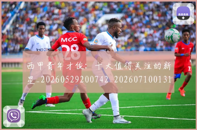 西甲青年才俊：十大值得关注的新星_20260529200742_20260710013112