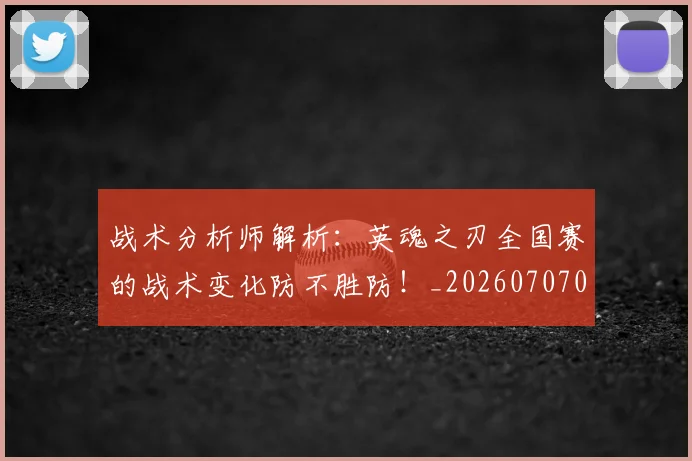 战术分析师解析：英魂之刃全国赛的战术变化防不胜防！_20260707013411