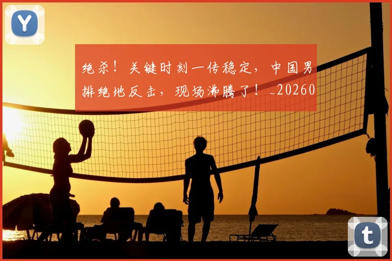 绝杀!关键时刻一传稳定,中国男排绝地反击,现场沸腾了!_20260803142904