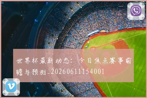 世界杯最新动态：今日焦点赛事前瞻与预测_20260611154001