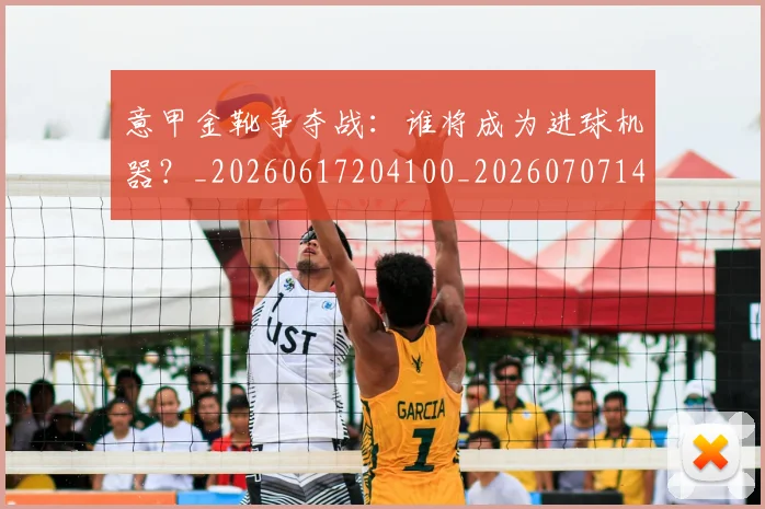 意甲金靴争夺战:谁将成为进球机器?_20260617204100_20260707143650