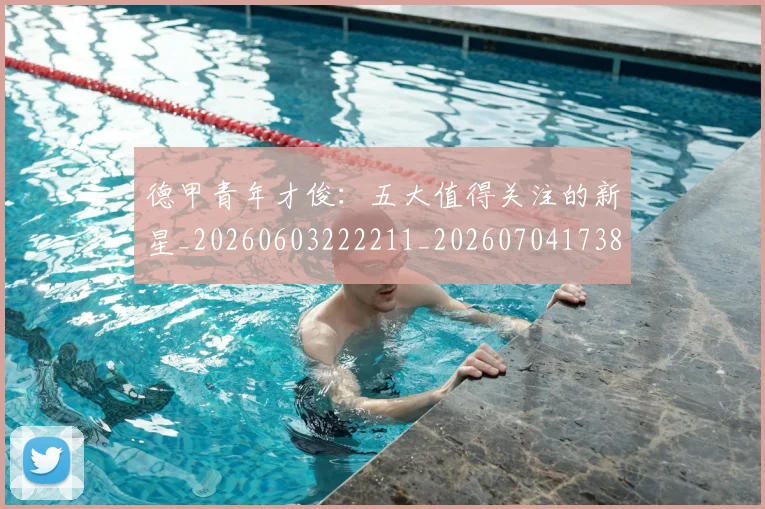 德甲青年才俊：五大值得关注的新星_20260603222211_20260704173852