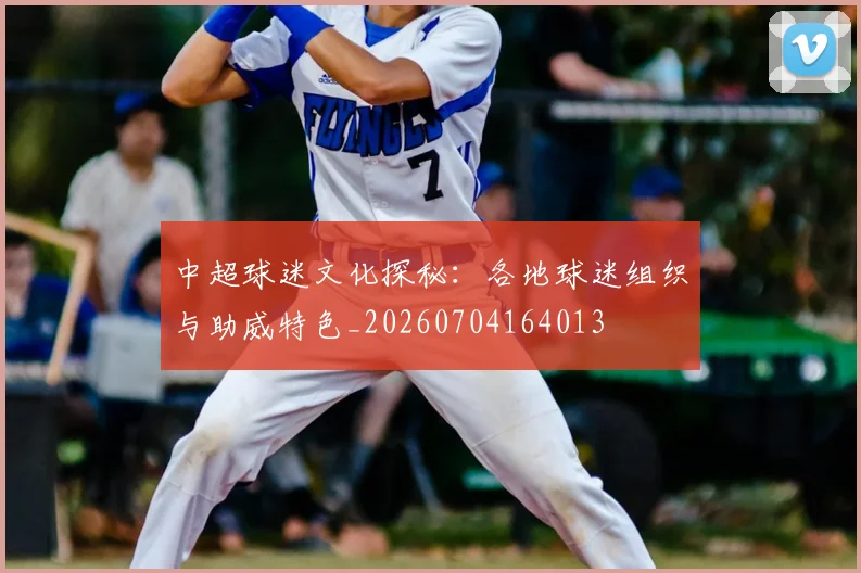 中超球迷文化探秘:各地球迷组织与助威特色_20260704164013